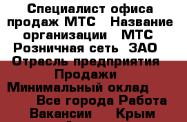 Специалист офиса продаж МТС › Название организации ­ МТС, Розничная сеть, ЗАО › Отрасль предприятия ­ Продажи › Минимальный оклад ­ 60 000 - Все города Работа » Вакансии   . Крым,Алушта